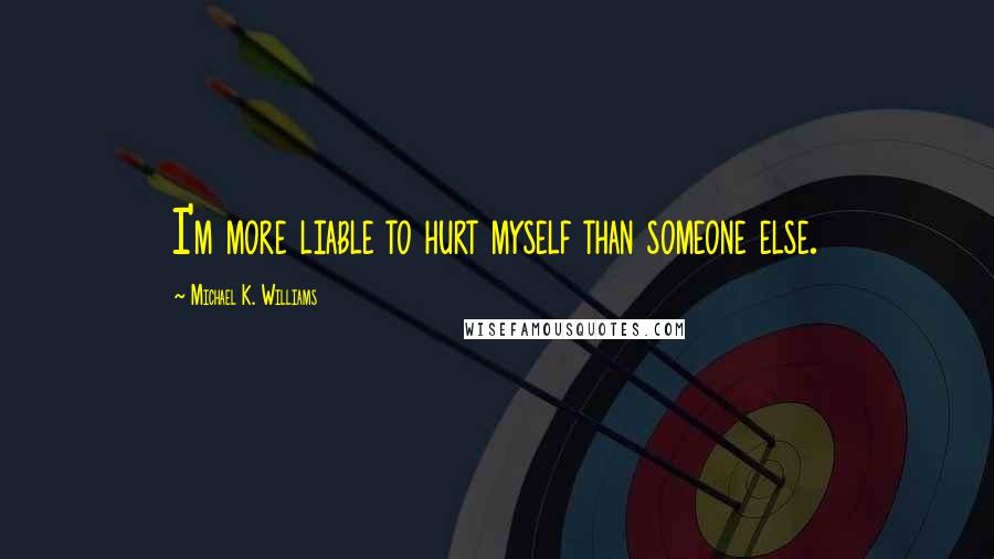 Michael K. Williams Quotes: I'm more liable to hurt myself than someone else.
