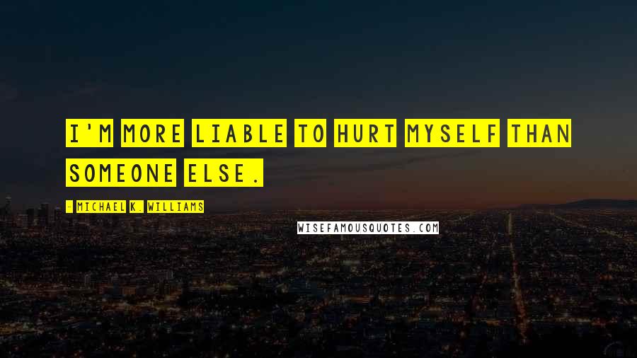 Michael K. Williams Quotes: I'm more liable to hurt myself than someone else.