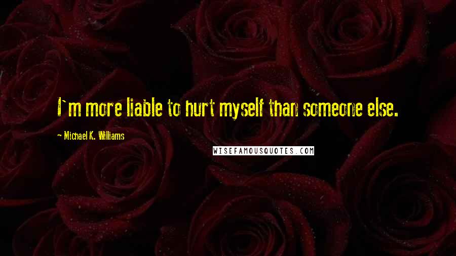 Michael K. Williams Quotes: I'm more liable to hurt myself than someone else.