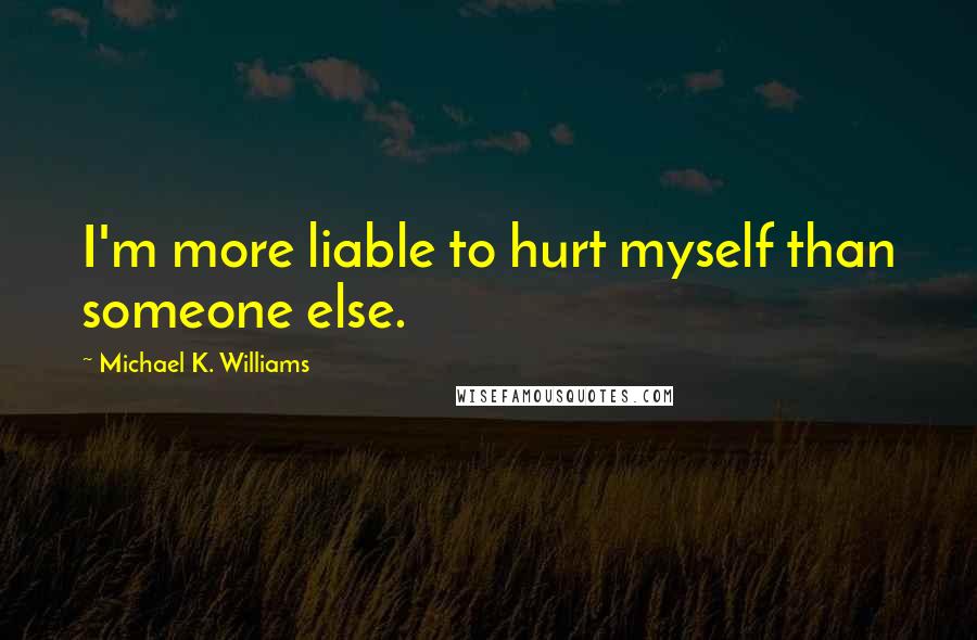 Michael K. Williams Quotes: I'm more liable to hurt myself than someone else.