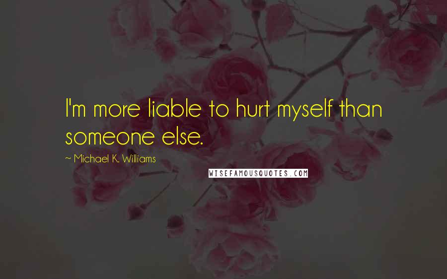 Michael K. Williams Quotes: I'm more liable to hurt myself than someone else.
