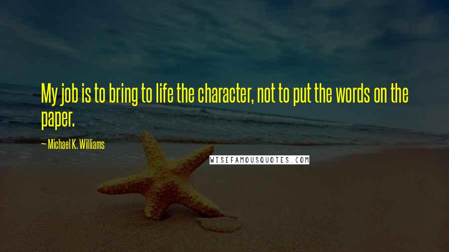 Michael K. Williams Quotes: My job is to bring to life the character, not to put the words on the paper.