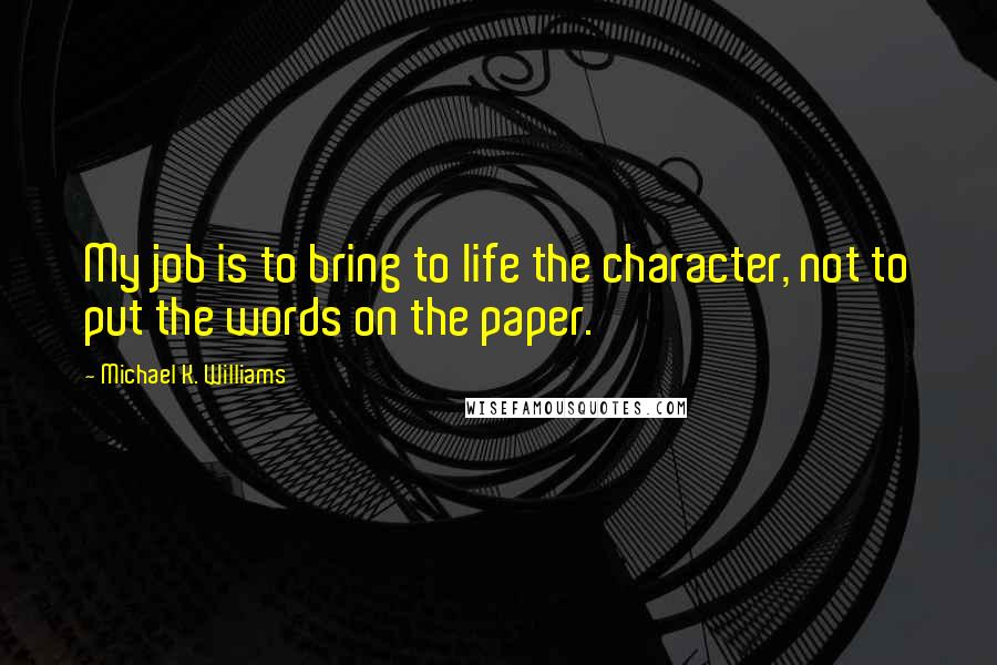 Michael K. Williams Quotes: My job is to bring to life the character, not to put the words on the paper.