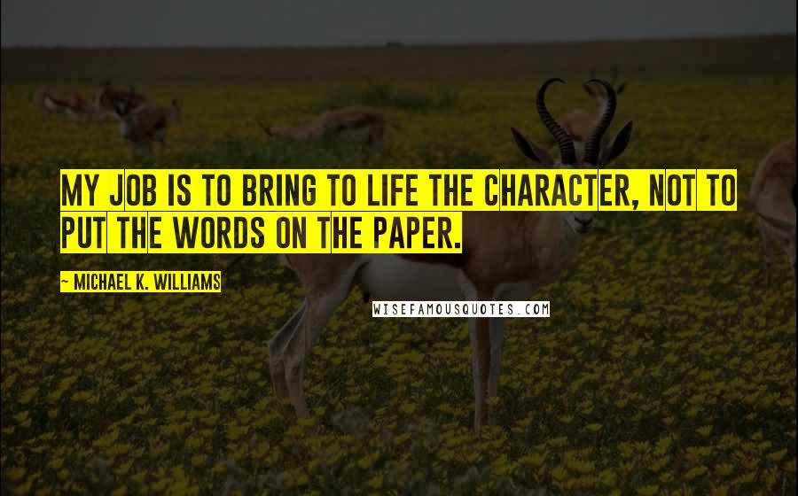 Michael K. Williams Quotes: My job is to bring to life the character, not to put the words on the paper.