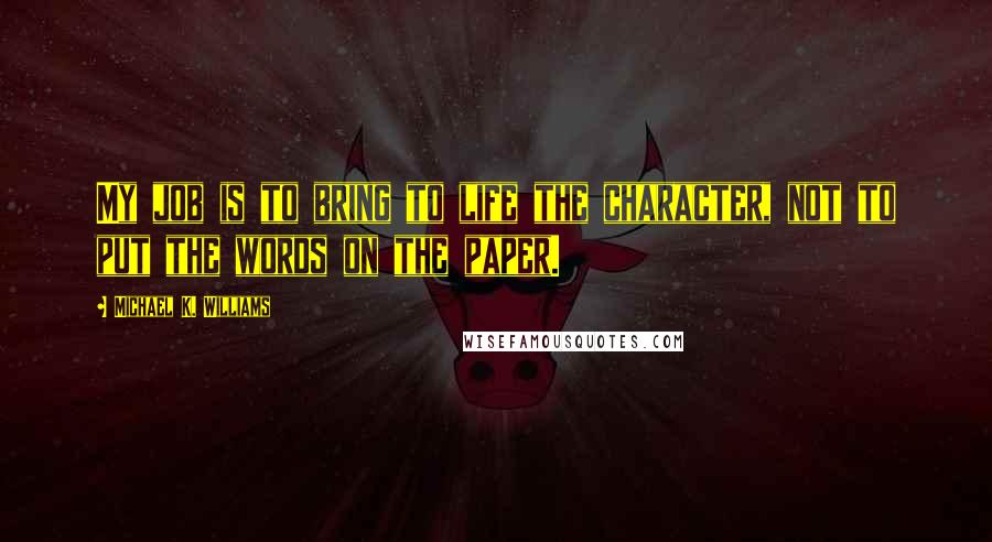 Michael K. Williams Quotes: My job is to bring to life the character, not to put the words on the paper.