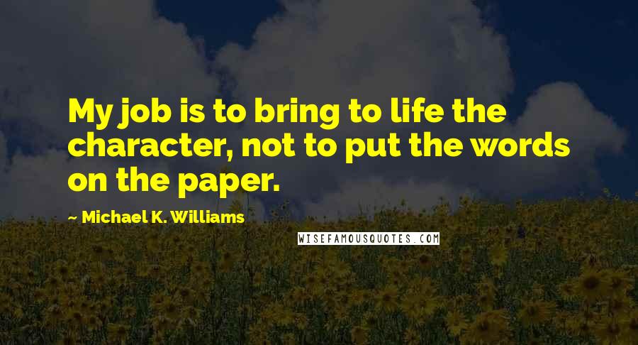 Michael K. Williams Quotes: My job is to bring to life the character, not to put the words on the paper.