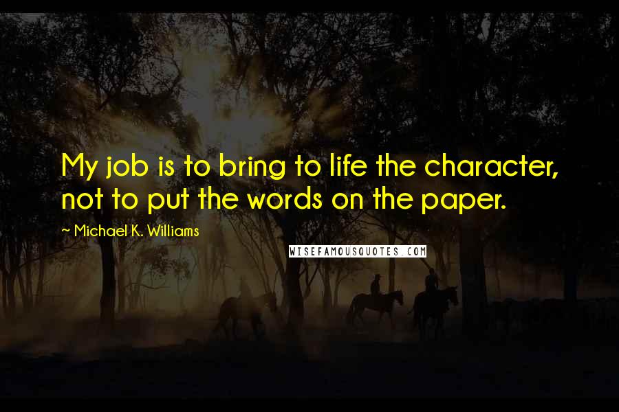 Michael K. Williams Quotes: My job is to bring to life the character, not to put the words on the paper.