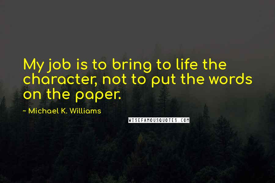 Michael K. Williams Quotes: My job is to bring to life the character, not to put the words on the paper.