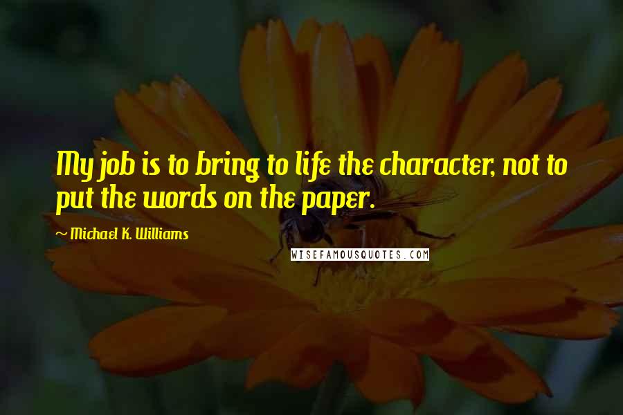 Michael K. Williams Quotes: My job is to bring to life the character, not to put the words on the paper.