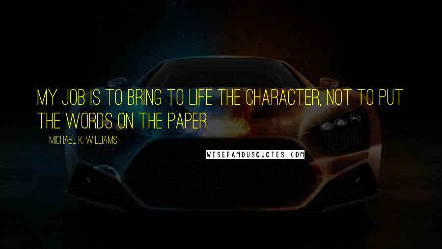 Michael K. Williams Quotes: My job is to bring to life the character, not to put the words on the paper.