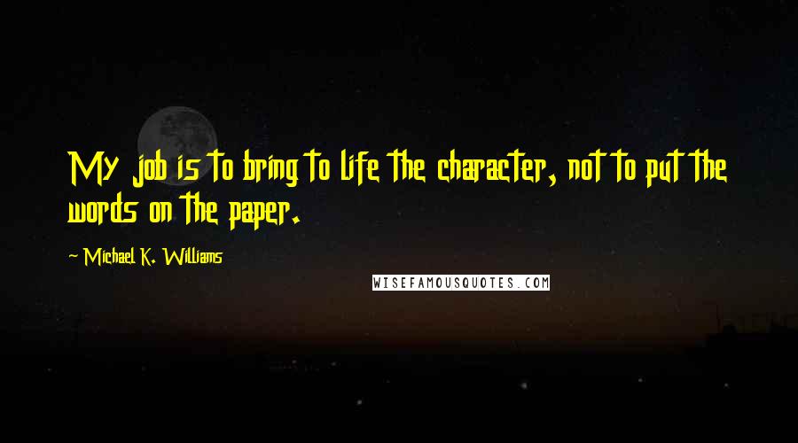 Michael K. Williams Quotes: My job is to bring to life the character, not to put the words on the paper.