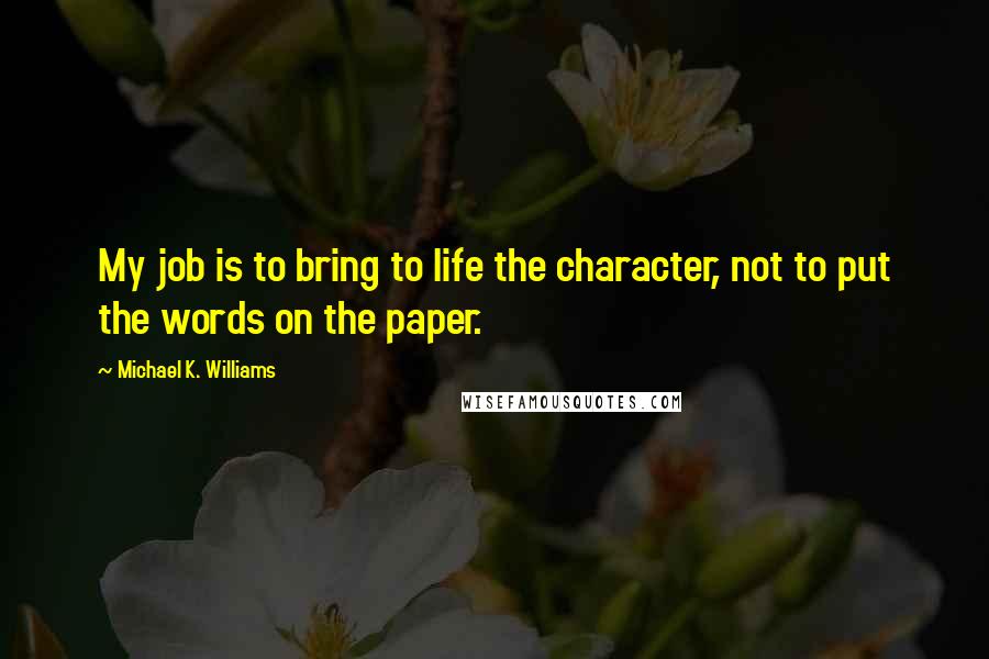 Michael K. Williams Quotes: My job is to bring to life the character, not to put the words on the paper.