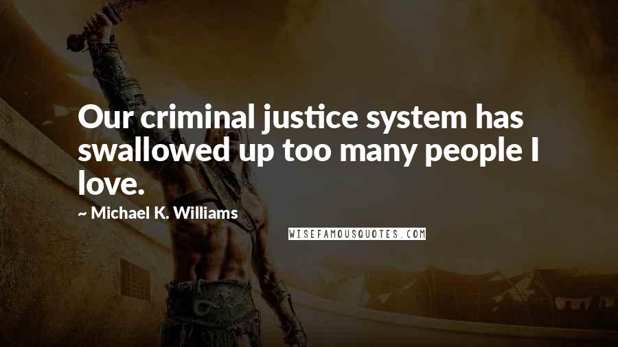 Michael K. Williams Quotes: Our criminal justice system has swallowed up too many people I love.