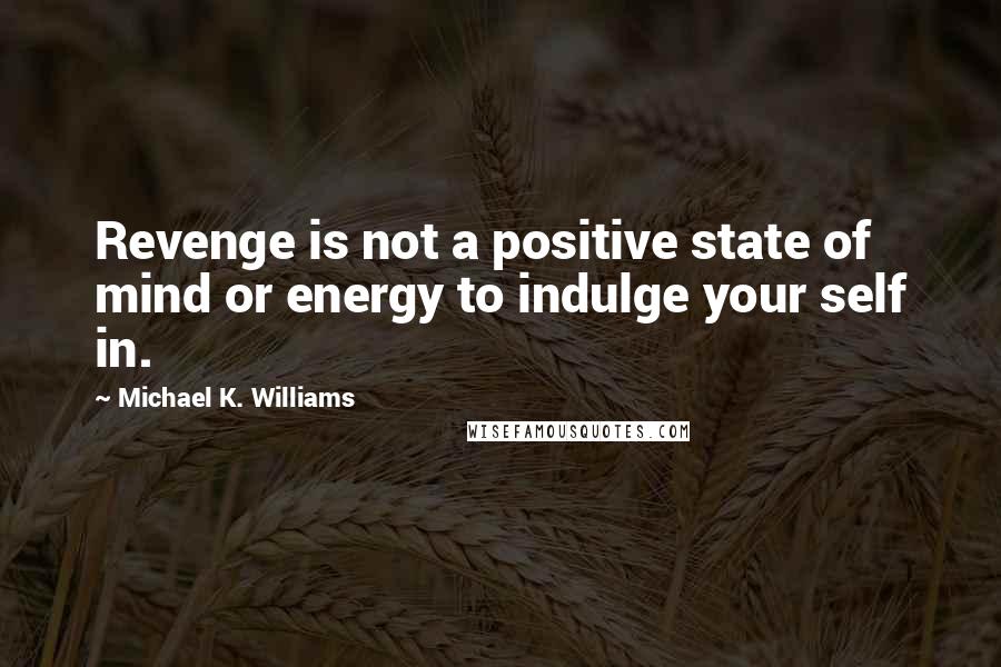 Michael K. Williams Quotes: Revenge is not a positive state of mind or energy to indulge your self in.