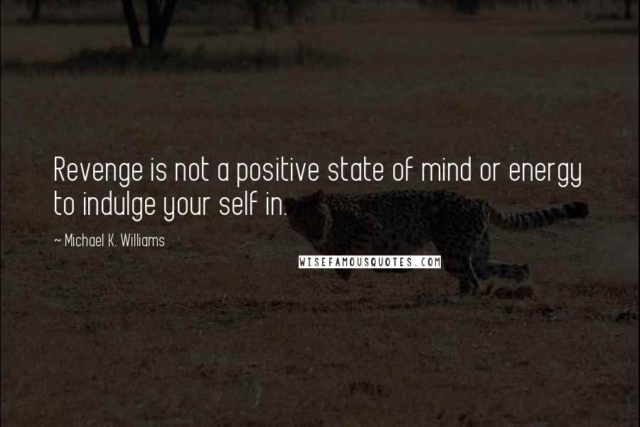 Michael K. Williams Quotes: Revenge is not a positive state of mind or energy to indulge your self in.