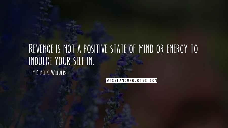 Michael K. Williams Quotes: Revenge is not a positive state of mind or energy to indulge your self in.