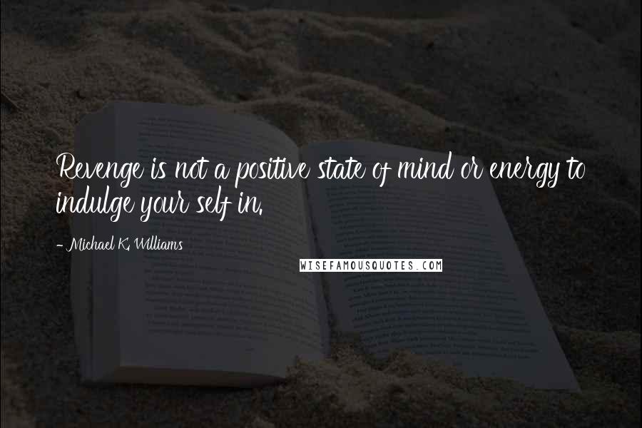 Michael K. Williams Quotes: Revenge is not a positive state of mind or energy to indulge your self in.