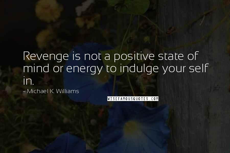 Michael K. Williams Quotes: Revenge is not a positive state of mind or energy to indulge your self in.