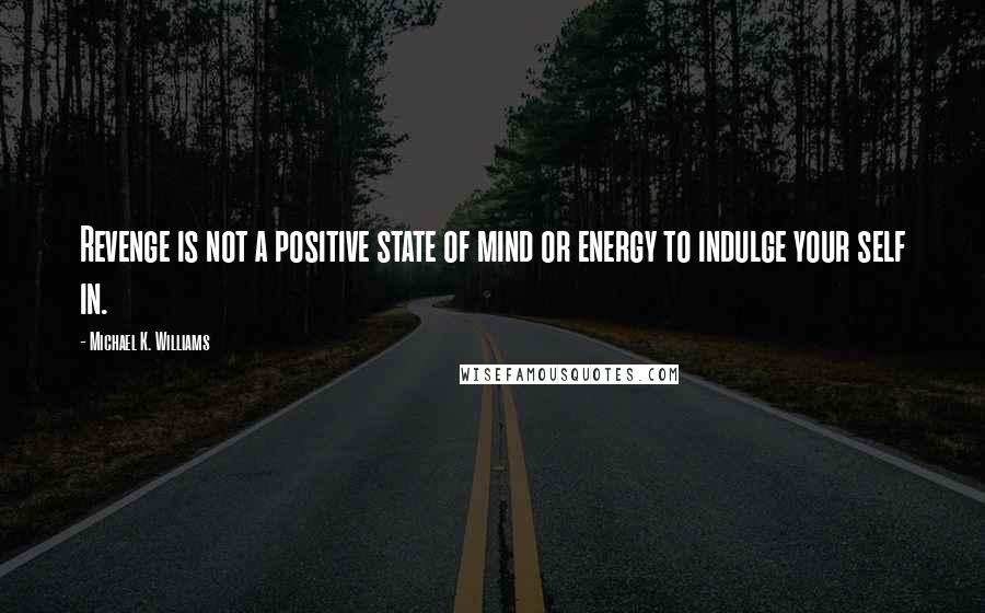 Michael K. Williams Quotes: Revenge is not a positive state of mind or energy to indulge your self in.