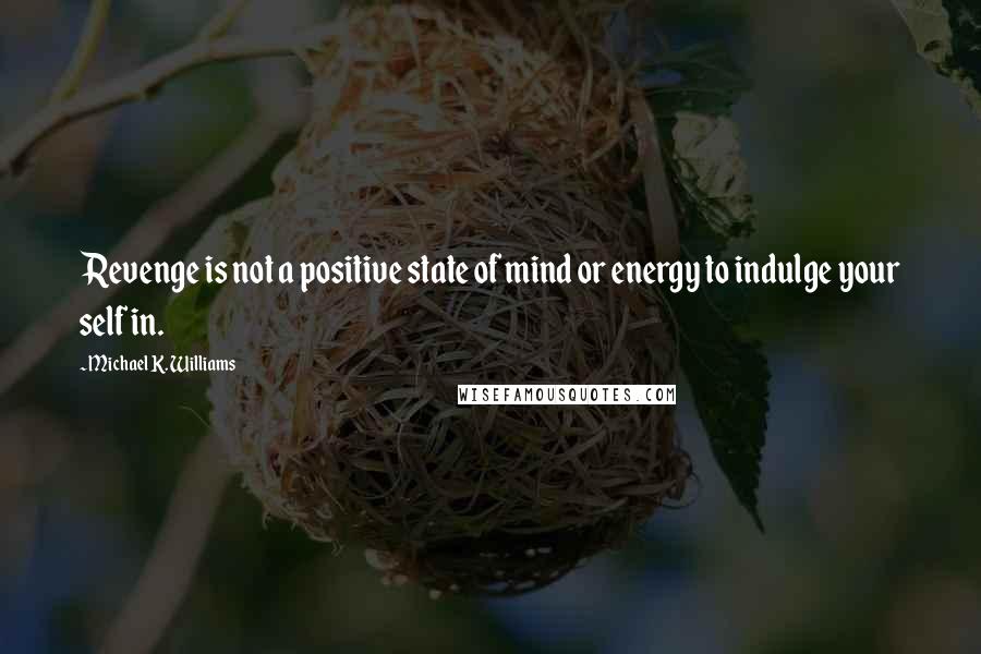 Michael K. Williams Quotes: Revenge is not a positive state of mind or energy to indulge your self in.