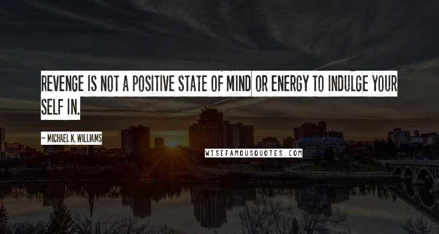 Michael K. Williams Quotes: Revenge is not a positive state of mind or energy to indulge your self in.
