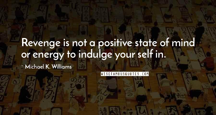 Michael K. Williams Quotes: Revenge is not a positive state of mind or energy to indulge your self in.