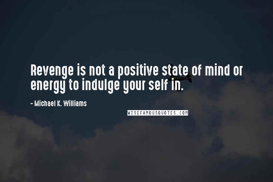 Michael K. Williams Quotes: Revenge is not a positive state of mind or energy to indulge your self in.