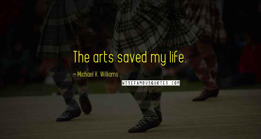 Michael K. Williams Quotes: The arts saved my life.