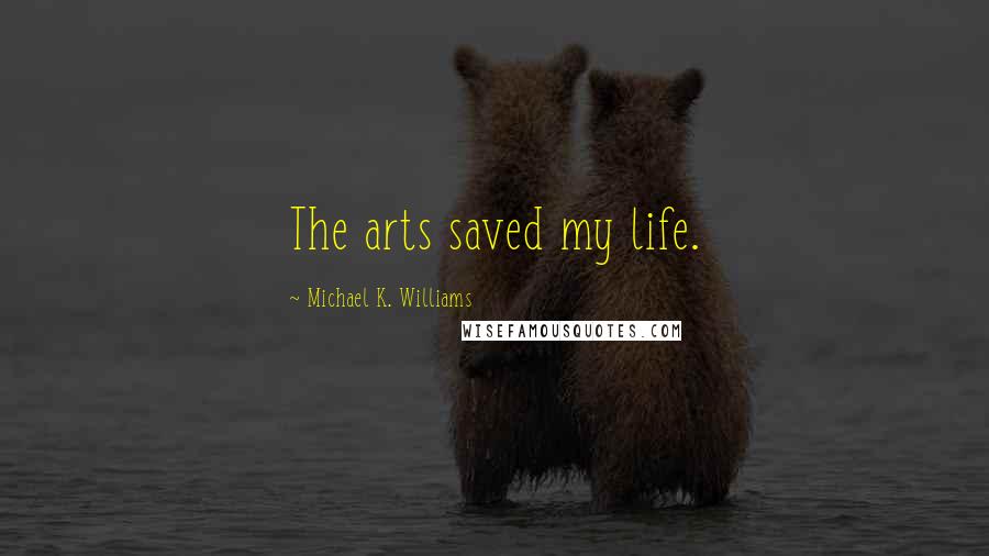Michael K. Williams Quotes: The arts saved my life.