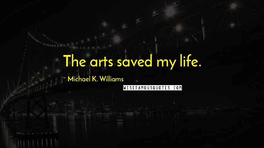 Michael K. Williams Quotes: The arts saved my life.