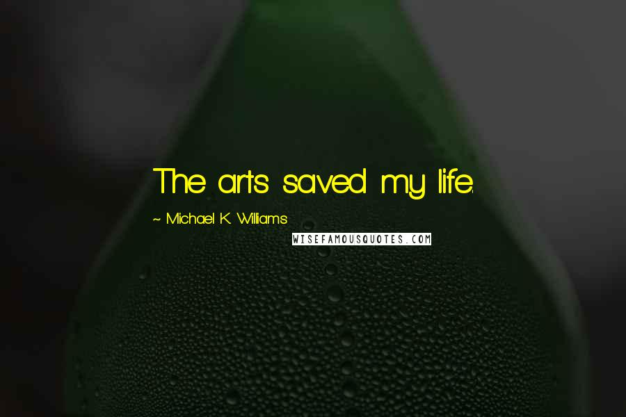Michael K. Williams Quotes: The arts saved my life.