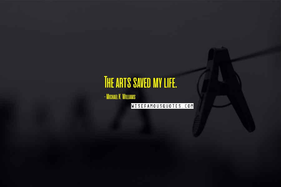 Michael K. Williams Quotes: The arts saved my life.