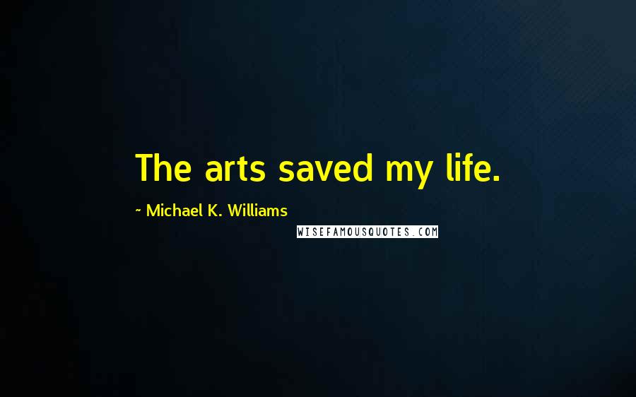 Michael K. Williams Quotes: The arts saved my life.