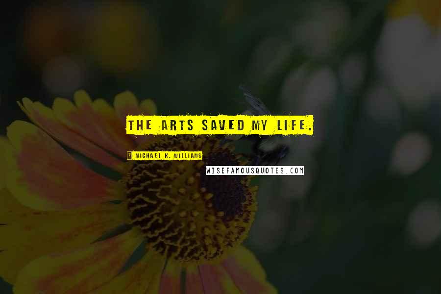 Michael K. Williams Quotes: The arts saved my life.