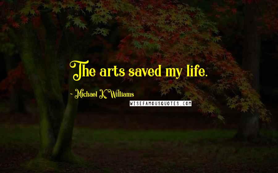 Michael K. Williams Quotes: The arts saved my life.
