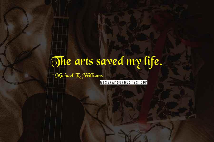 Michael K. Williams Quotes: The arts saved my life.