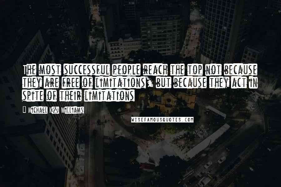 Michael K. Williams Quotes: The most successful people reach the top not because they are free of limitations, but because they act in spite of their limitations