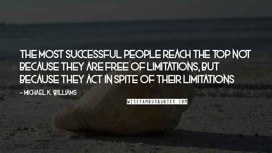 Michael K. Williams Quotes: The most successful people reach the top not because they are free of limitations, but because they act in spite of their limitations