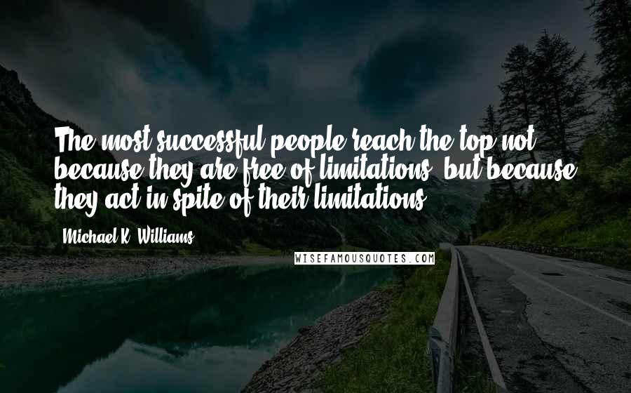 Michael K. Williams Quotes: The most successful people reach the top not because they are free of limitations, but because they act in spite of their limitations