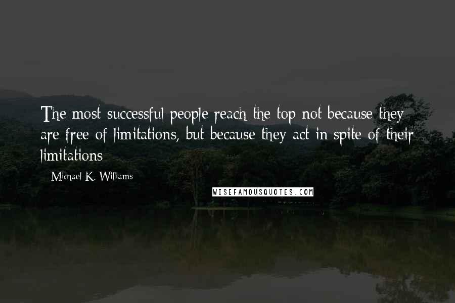 Michael K. Williams Quotes: The most successful people reach the top not because they are free of limitations, but because they act in spite of their limitations