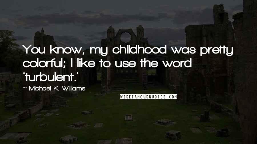 Michael K. Williams Quotes: You know, my childhood was pretty colorful; I like to use the word 'turbulent.'