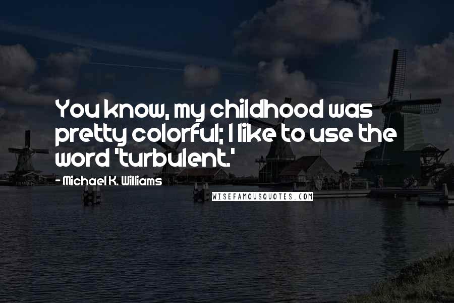 Michael K. Williams Quotes: You know, my childhood was pretty colorful; I like to use the word 'turbulent.'