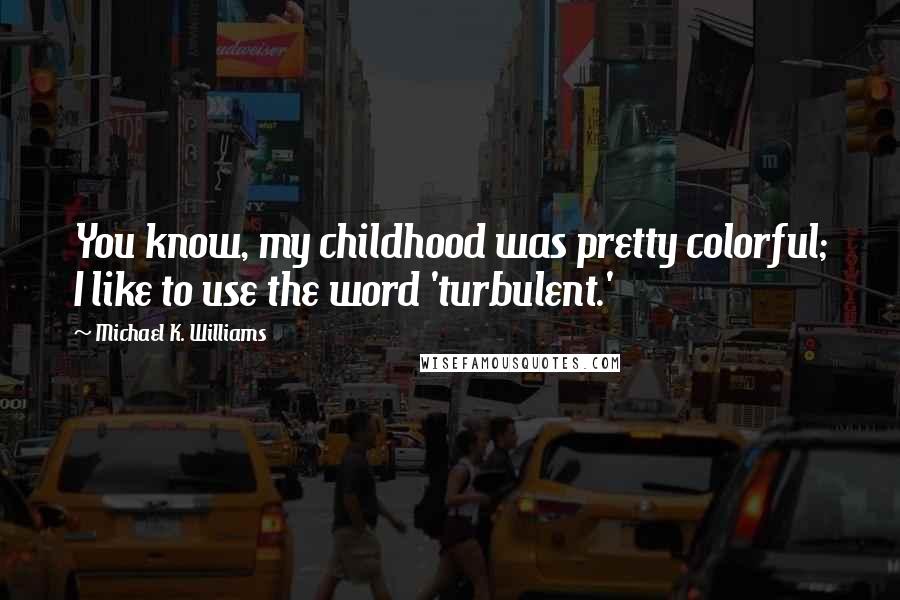 Michael K. Williams Quotes: You know, my childhood was pretty colorful; I like to use the word 'turbulent.'