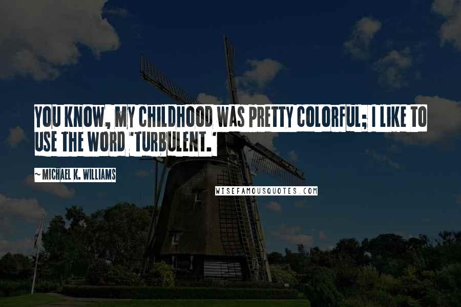 Michael K. Williams Quotes: You know, my childhood was pretty colorful; I like to use the word 'turbulent.'