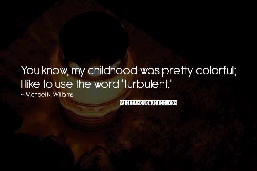 Michael K. Williams Quotes: You know, my childhood was pretty colorful; I like to use the word 'turbulent.'