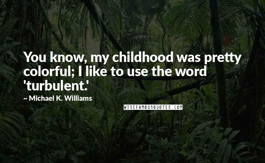 Michael K. Williams Quotes: You know, my childhood was pretty colorful; I like to use the word 'turbulent.'