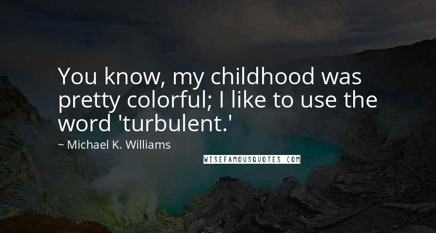 Michael K. Williams Quotes: You know, my childhood was pretty colorful; I like to use the word 'turbulent.'