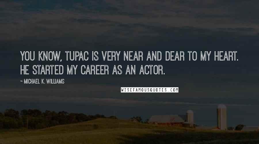 Michael K. Williams Quotes: You know, Tupac is very near and dear to my heart. He started my career as an actor.
