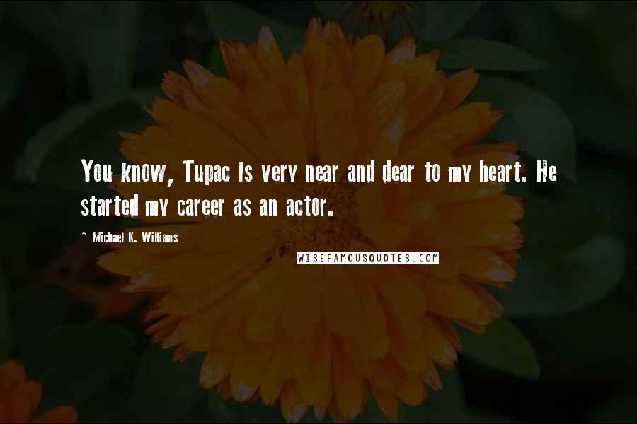 Michael K. Williams Quotes: You know, Tupac is very near and dear to my heart. He started my career as an actor.