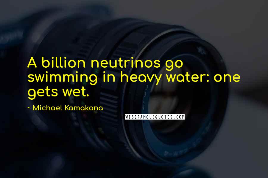 Michael Kamakana Quotes: A billion neutrinos go swimming in heavy water: one gets wet.